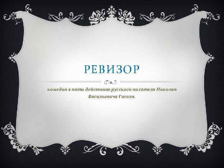 РЕВИЗОР комедия в пяти действиях русского писателя Николая Васильевича Гоголя. 