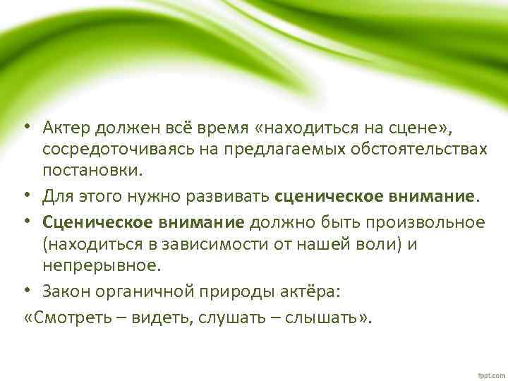  • Актер должен всё время «находиться на сцене» , сосредоточиваясь на предлагаемых обстоятельствах