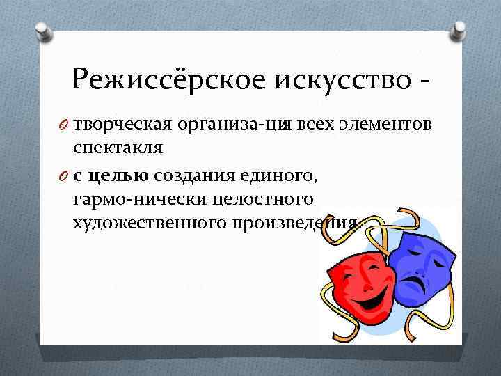 Режиссёрское искусство O творческая организа ци всех элементов я спектакля O с целью создания