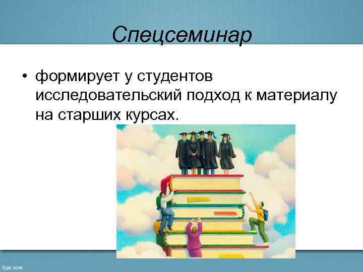 Спецсеминар • формирует у студентов исследовательский подход к материалу на старших курсах. 