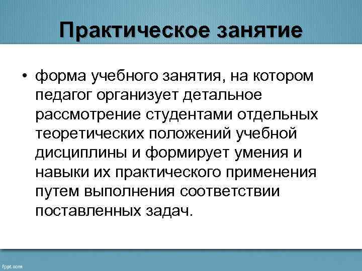 Практическое занятие • форма учебного занятия, на котором педагог организует детальное рассмотрение студентами отдельных