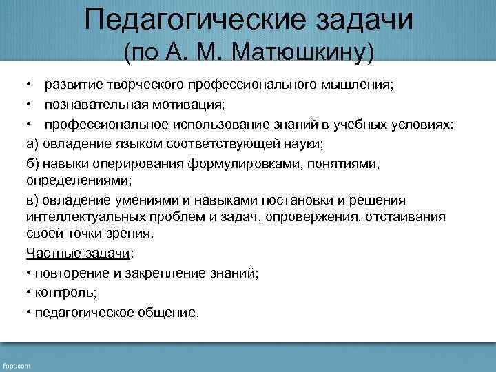 Педагогические задачи (по А. М. Матюшкину) • развитие творческого профессионального мышления; • познавательная мотивация;