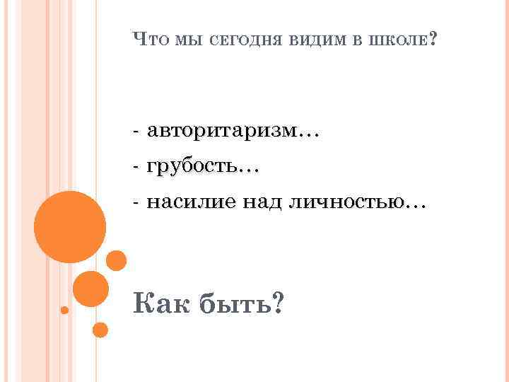 ЧТО МЫ СЕГОДНЯ ВИДИМ В ШКОЛЕ? - авторитаризм… - грубость… - насилие над личностью…