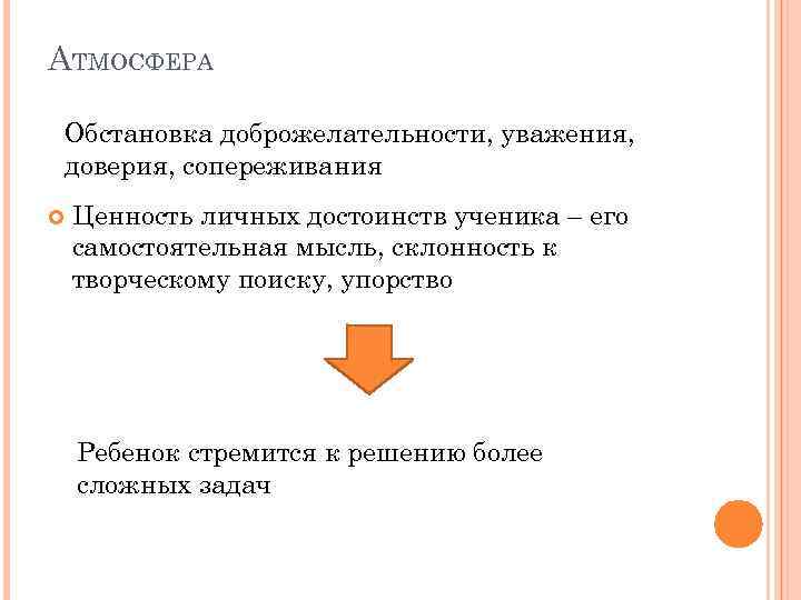 АТМОСФЕРА Обстановка доброжелательности, уважения, доверия, сопереживания Ценность личных достоинств ученика – его самостоятельная мысль,