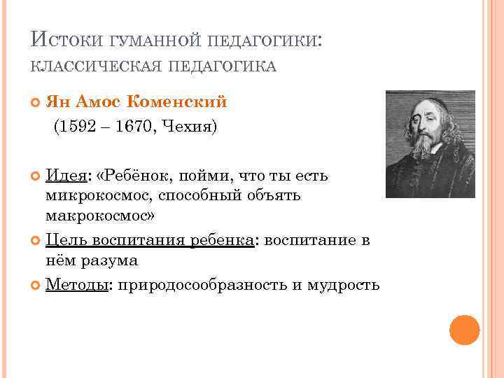 ИСТОКИ ГУМАННОЙ ПЕДАГОГИКИ: КЛАССИЧЕСКАЯ ПЕДАГОГИКА Ян Амос Коменский (1592 – 1670, Чехия) Идея: «Ребёнок,