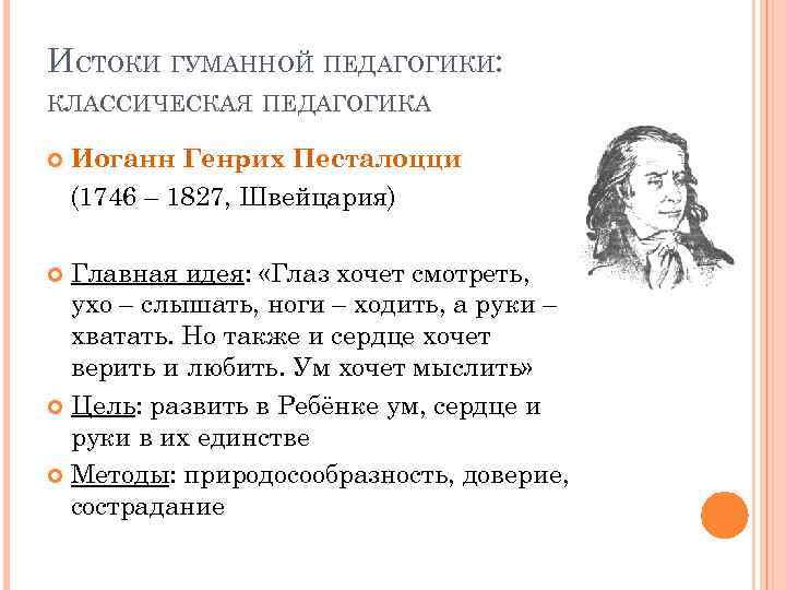 ИСТОКИ ГУМАННОЙ ПЕДАГОГИКИ: КЛАССИЧЕСКАЯ ПЕДАГОГИКА Иоганн Генрих Песталоцци (1746 – 1827, Швейцария) Главная идея: