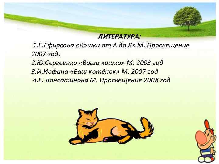 ЛИТЕРАТУРА: 1. Е. Ефирсова «Кошки от А до Я» М. Просвещение 2007 год. 2.