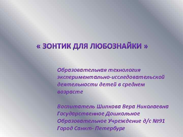 Образовательная технология экспериментально-исследовательской деятельности детей в среднем возрасте Воспитатель Шипкова Вера Николаевна Государственное Дошкольное