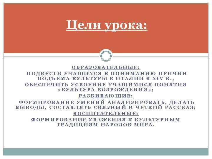 Цели урока: ОБРАЗОВАТЕЛЬНЫЕ: ПОДВЕСТИ УЧАЩИХСЯ К ПОНИМАНИЮ ПРИЧИН ПОДЪЕМА КУЛЬТУРЫ В ИТАЛИИ В XIV