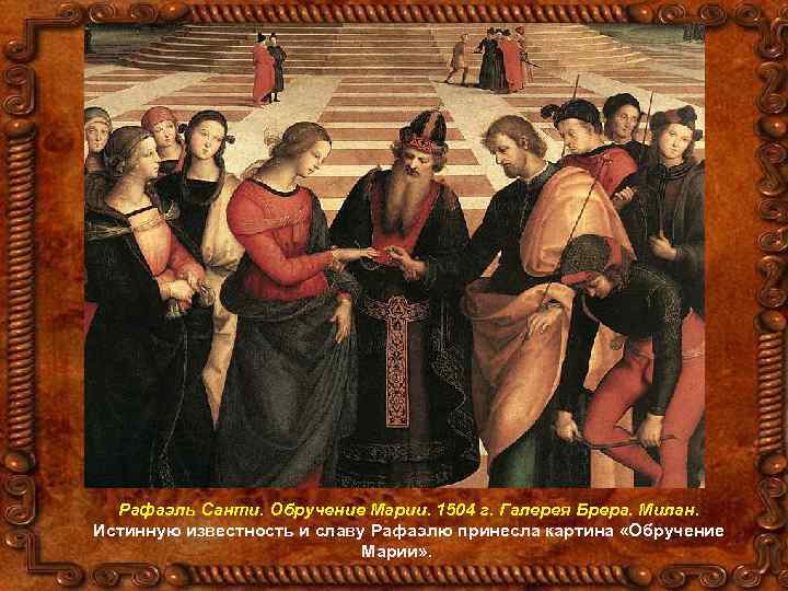 Рафаэль Санти. Обручение Марии. 1504 г. Галерея Брера. Милан. Истинную известность и славу Рафаэлю