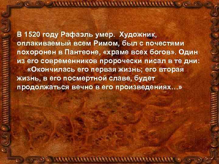 В 1520 году Рафаэль умер. Художник, оплакиваемый всем Римом, был с почестями похоронен в