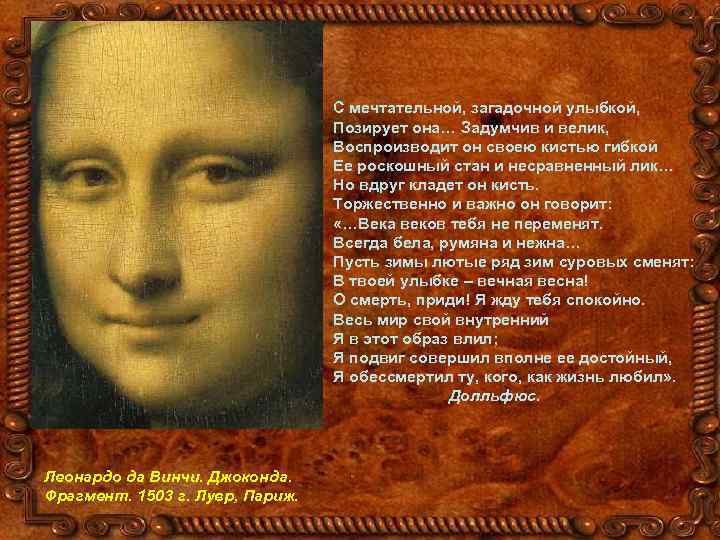 С мечтательной, загадочной улыбкой, Позирует она… Задумчив и велик, Воспроизводит он своею кистью гибкой
