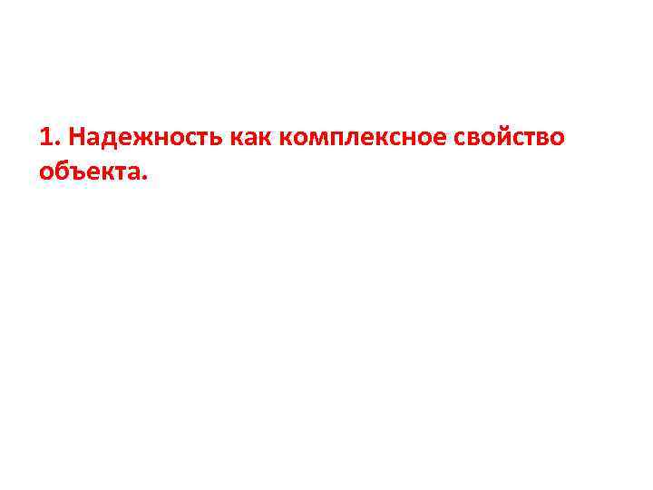 1. Надежность как комплексное свойство объекта. 