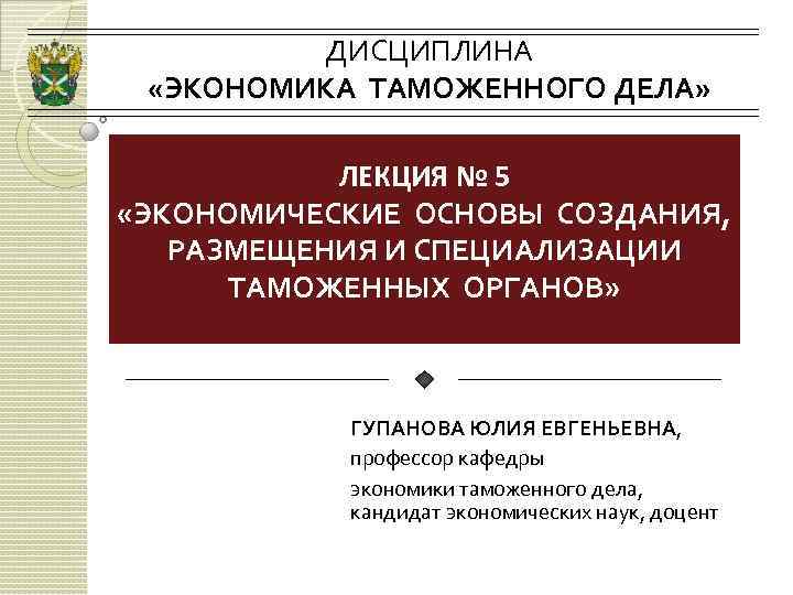 ДИСЦИПЛИНА «ЭКОНОМИКА ТАМОЖЕННОГО ДЕЛА» ЛЕКЦИЯ № 5 «ЭКОНОМИЧЕСКИЕ ОСНОВЫ СОЗДАНИЯ, РАЗМЕЩЕНИЯ И СПЕЦИАЛИЗАЦИИ ТАМОЖЕННЫХ
