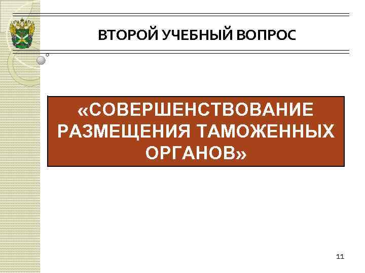 ВТОРОЙ УЧЕБНЫЙ ВОПРОС «СОВЕРШЕНСТВОВАНИЕ РАЗМЕЩЕНИЯ ТАМОЖЕННЫХ ОРГАНОВ» 11 