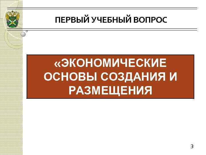 ПЕРВЫЙ УЧЕБНЫЙ ВОПРОС «ЭКОНОМИЧЕСКИЕ ОСНОВЫ СОЗДАНИЯ И РАЗМЕЩЕНИЯ ТАМОЖЕННЫХ ОРГАНОВ» 3 