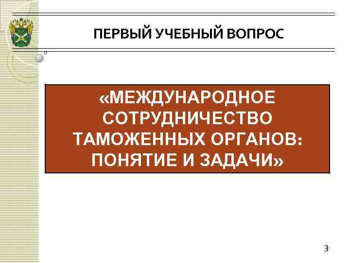 ПЕРВЫЙ УЧЕБНЫЙ ВОПРОС «МЕЖДУНАРОДНОЕ СОТРУДНИЧЕСТВО ТАМОЖЕННЫХ ОРГАНОВ: ПОНЯТИЕ И ЗАДАЧИ» 3 