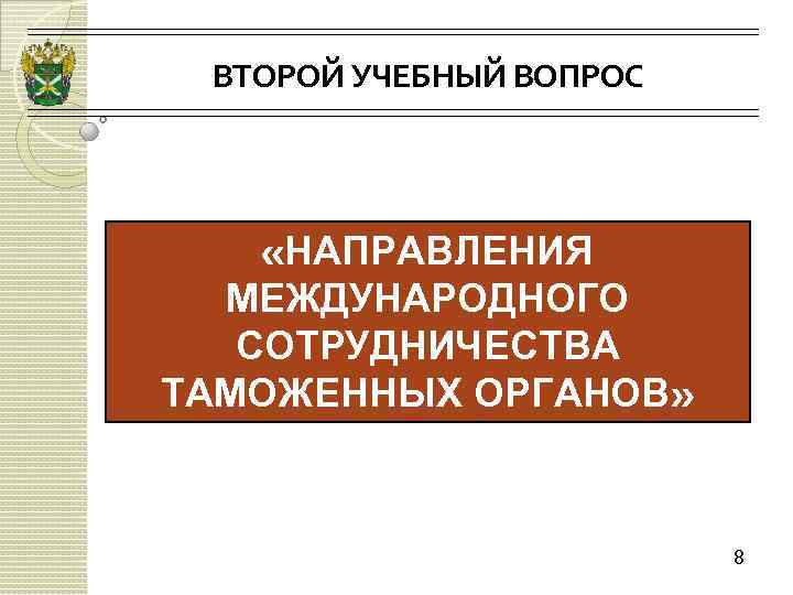 ВТОРОЙ УЧЕБНЫЙ ВОПРОС «НАПРАВЛЕНИЯ МЕЖДУНАРОДНОГО СОТРУДНИЧЕСТВА ТАМОЖЕННЫХ ОРГАНОВ» 8 