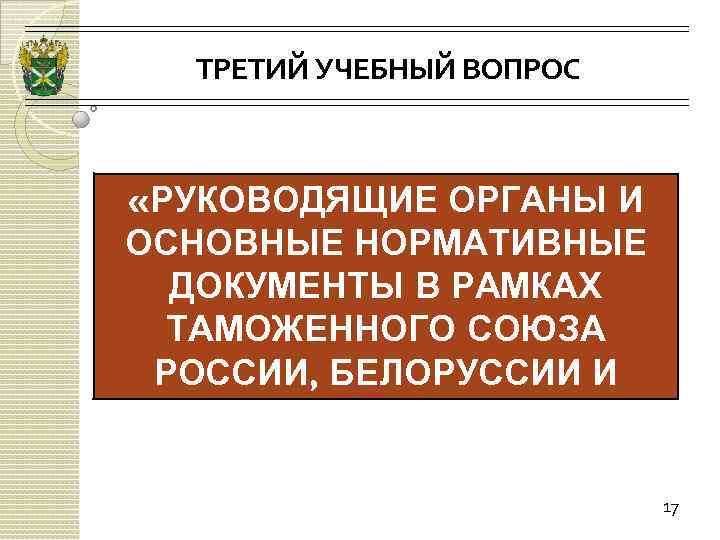 ТРЕТИЙ УЧЕБНЫЙ ВОПРОС «РУКОВОДЯЩИЕ ОРГАНЫ И ОСНОВНЫЕ НОРМАТИВНЫЕ ДОКУМЕНТЫ В РАМКАХ ТАМОЖЕННОГО СОЮЗА РОССИИ,