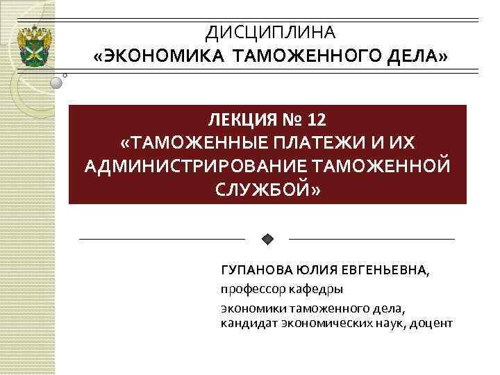 ДИСЦИПЛИНА «ЭКОНОМИКА ТАМОЖЕННОГО ДЕЛА» ЛЕКЦИЯ № 12 «ТАМОЖЕННЫЕ ПЛАТЕЖИ И ИХ АДМИНИСТРИРОВАНИЕ ТАМОЖЕННОЙ СЛУЖБОЙ»