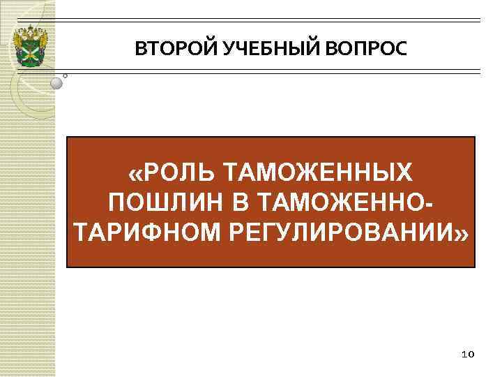 ВТОРОЙ УЧЕБНЫЙ ВОПРОС «РОЛЬ ТАМОЖЕННЫХ ПОШЛИН В ТАМОЖЕННОТАРИФНОМ РЕГУЛИРОВАНИИ» 10 