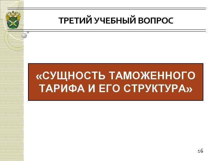 ТРЕТИЙ УЧЕБНЫЙ ВОПРОС «СУЩНОСТЬ ТАМОЖЕННОГО ТАРИФА И ЕГО СТРУКТУРА» 16 