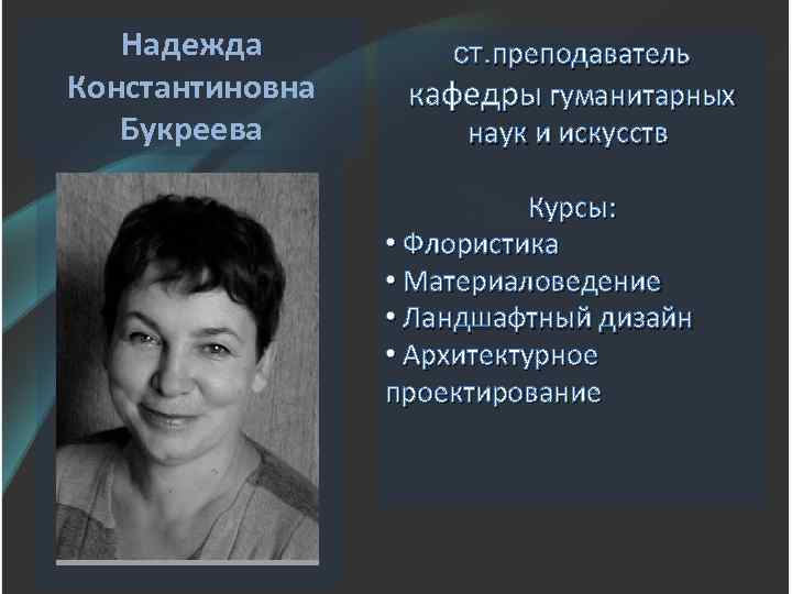 Надежда Константиновна Букреева ст. преподаватель кафедры гуманитарных наук и искусств Курсы: • Флористика •