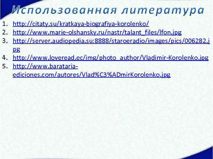 1. http: //citaty. su/kratkaya-biografiya-korolenko/ 2. http: //www. marie-olshansky. ru/nastr/talant_files/lfon. jpg 3. http: //server. audiopedia.