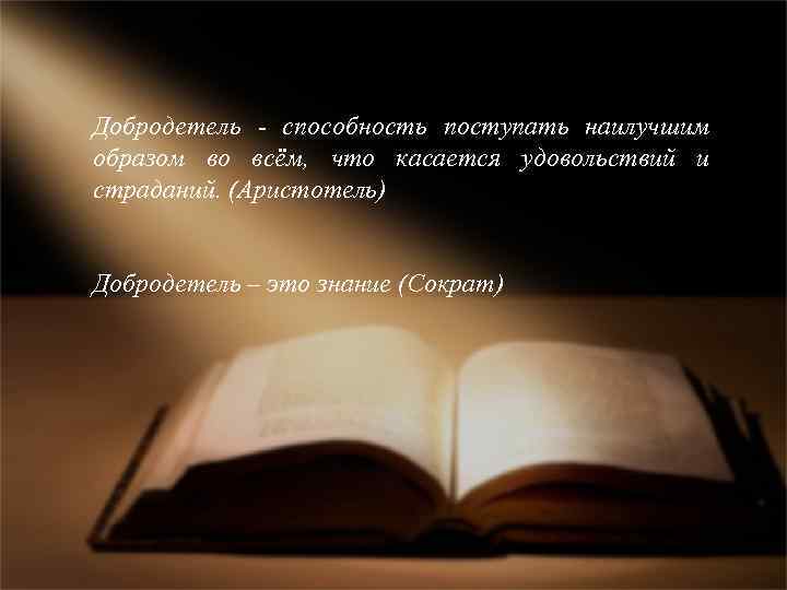 Добродетель - способность поступать наилучшим образом во всём, что касается удовольствий и страданий. (Аристотель)