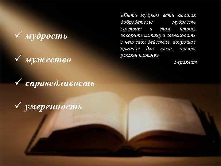 ü мудрость ü мужество ü справедливость ü умеренность «Быть мудрым есть высшая добродетель; мудрость