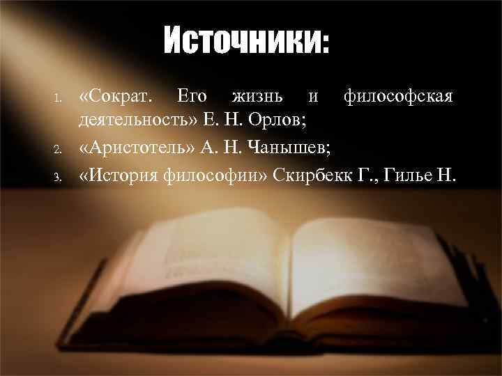 Источники: 1. 2. 3. «Сократ. Его жизнь и философская деятельность» Е. Н. Орлов; «Аристотель»