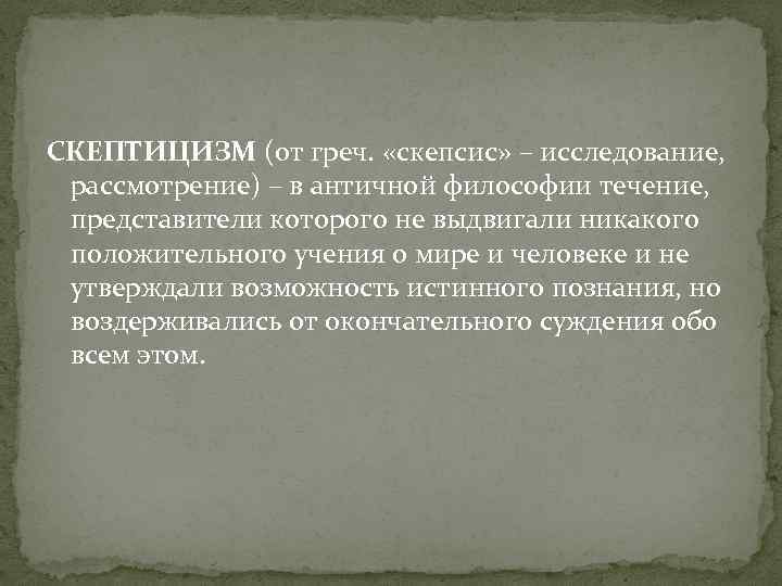 СКЕПТИЦИЗМ (от греч. «скепсис» – исследование, рассмотрение) – в античной философии течение, представители которого