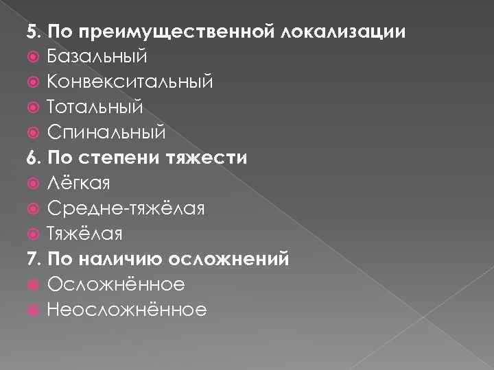 5. По преимущественной локализации Базальный Конвекситальный Тотальный Спинальный 6. По степени тяжести Лёгкая Средне