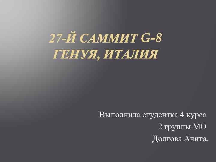 27 -Й САММИТ G-8 ГЕНУЯ, ИТАЛИЯ Выполнила студентка 4 курса 2 группы МО Долгова