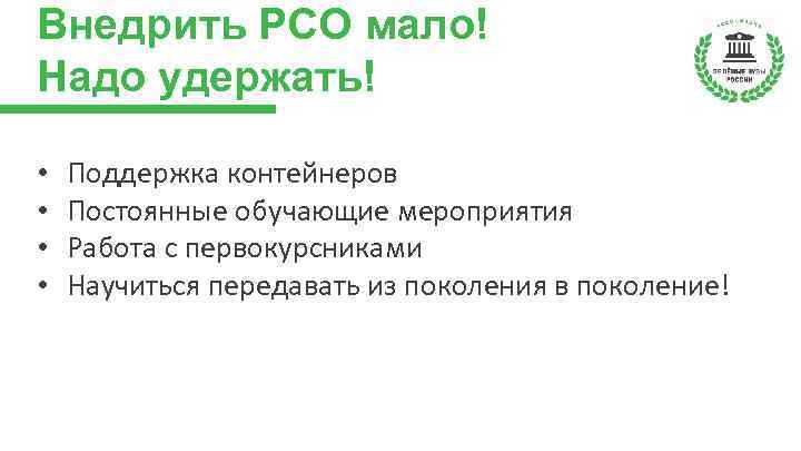 Внедрить РСО мало! Надо удержать! • • Поддержка контейнеров Постоянные обучающие мероприятия Работа с