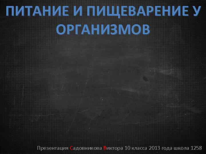 ПИТАНИЕ И ПИЩЕВАРЕНИЕ У ОРГАНИЗМОВ Презентация Садовникова Виктора 10 класса 2013 года школа 1258