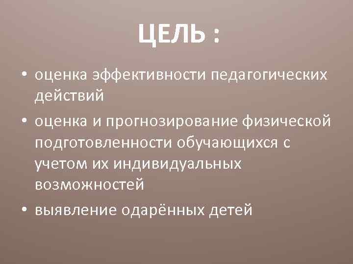  ЦЕЛЬ : • оценка эффективности педагогических действий • оценка и прогнозирование физической подготовленности