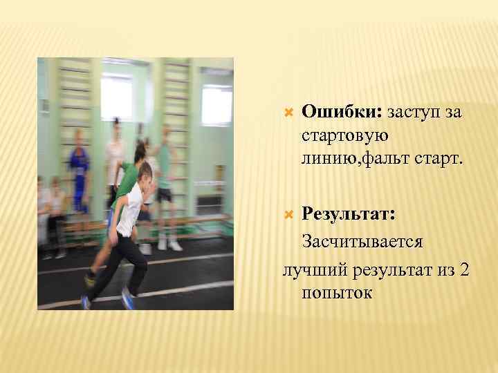  Ошибки: заступ за стартовую линию, фальт старт. Результат: Засчитывается лучший результат из 2