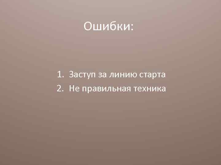 Ошибки: 1. Заступ за линию старта 2. Не правильная техника 