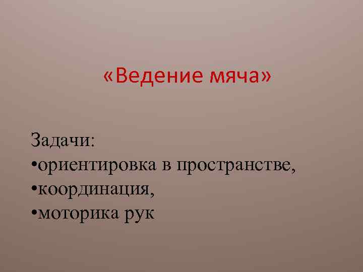  «Ведение мяча» Задачи: • ориентировка в пространстве, • координация, • моторика рук 