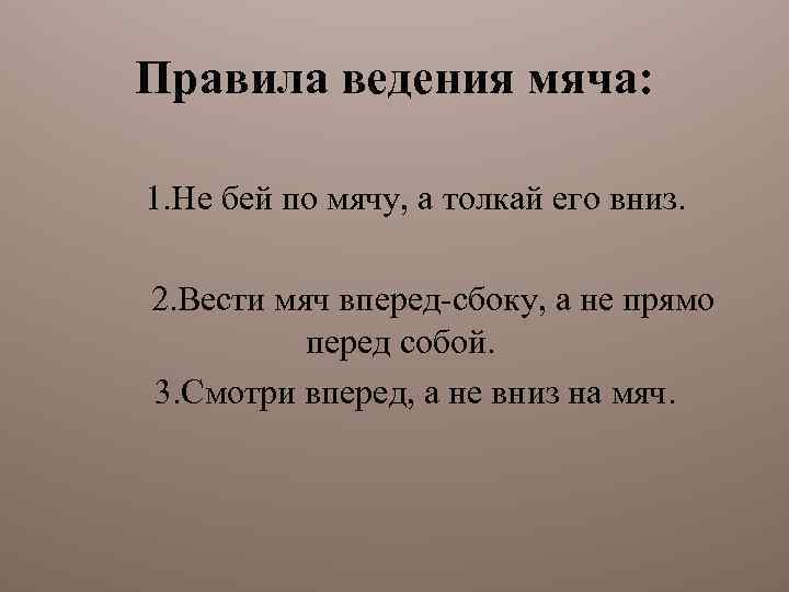 Правила ведения мяча: 1. Не бей по мячу, а толкай его вниз. 2. Вести