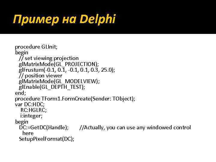 Пример на Delphi procedure GLInit; begin // set viewing projection gl. Matrix. Mode(GL_PROJECTION); gl.