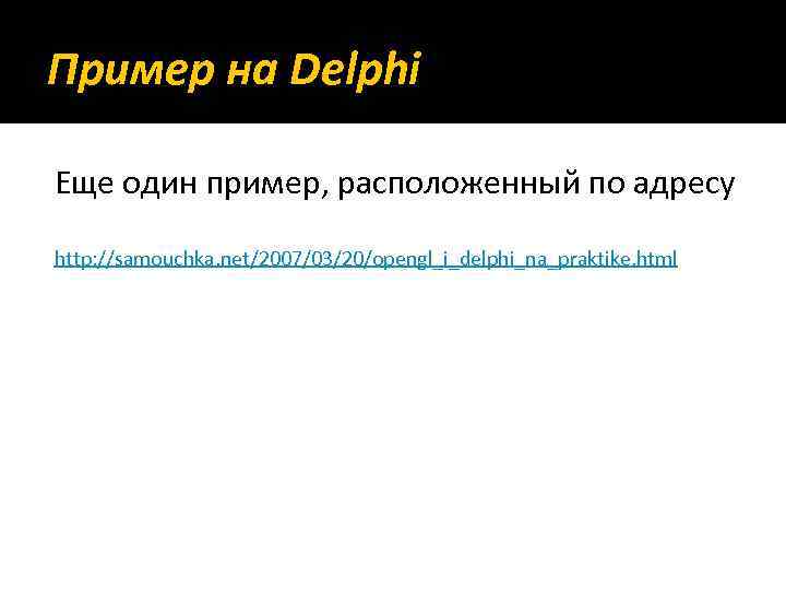 Пример на Delphi Еще один пример, расположенный по адресу http: //samouchka. net/2007/03/20/opengl_i_delphi_na_praktike. html 