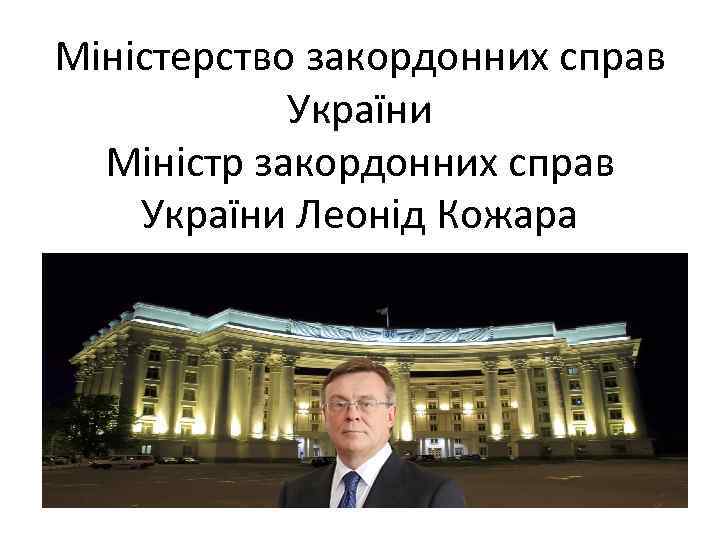 Міністерство закордонних справ України Міністр закордонних справ України Леонід Кожара 