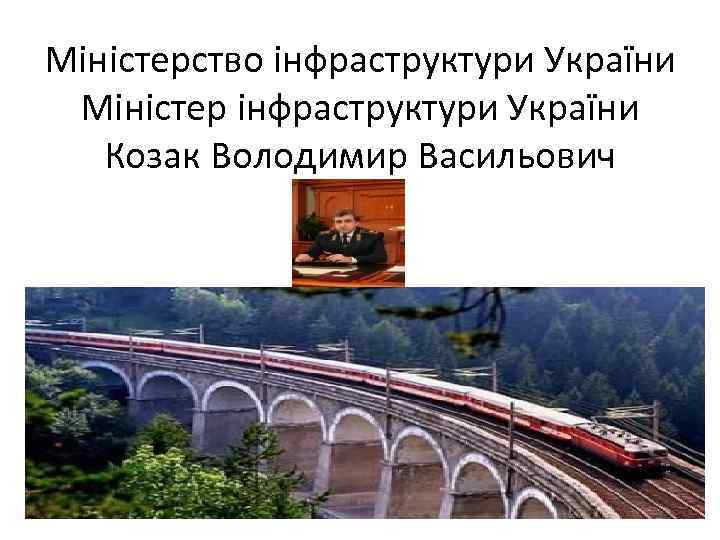 Міністерство інфраструктури України Міністер інфраструктури України Козак Володимир Васильович 