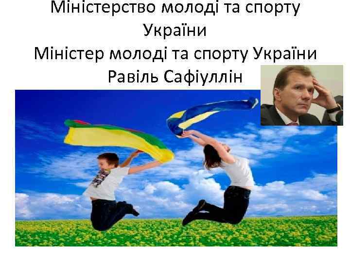 Міністерство молоді та спорту України Міністер молоді та спорту України Равіль Сафіуллін 