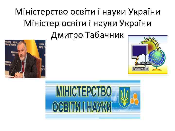 Міністерство освіти і науки України Міністер освіти і науки України Дмитро Табачник 