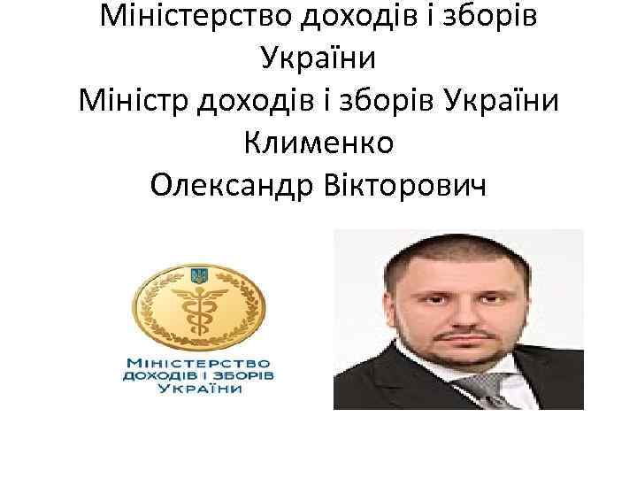 Міністерство доходів і зборів України Міністр доходів і зборів України Клименко Олександр Вікторович 