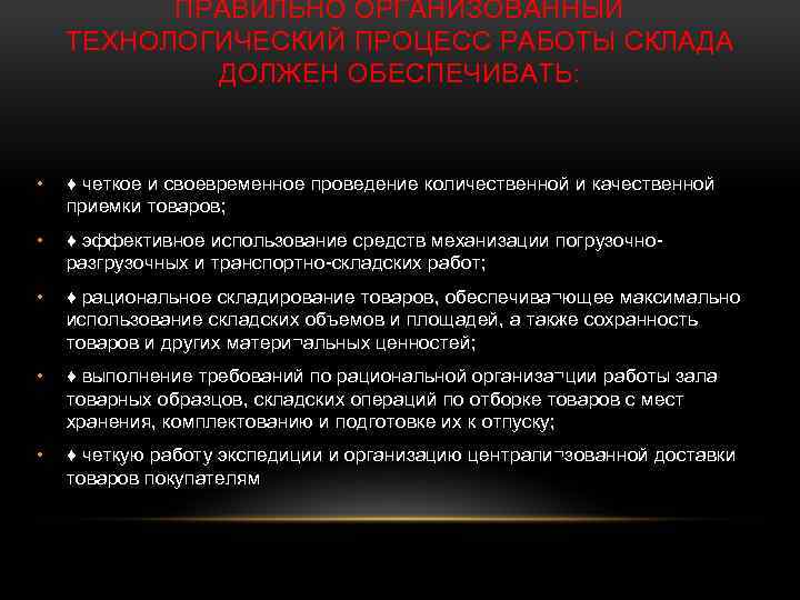 ПРАВИЛЬНО ОРГАНИЗОВАННЫЙ ТЕХНОЛОГИЧЕСКИЙ ПРОЦЕСС РАБОТЫ СКЛАДА ДОЛЖЕН ОБЕСПЕЧИВАТЬ: • ♦ четкое и своевременное проведение