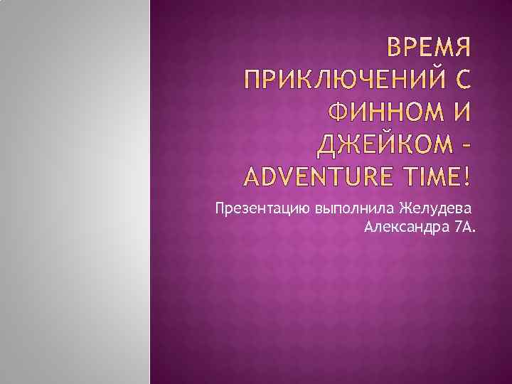 Презентацию выполнила Желудева Александра 7 А. 